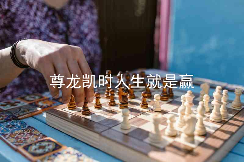 尊龙凯时人生就是赢